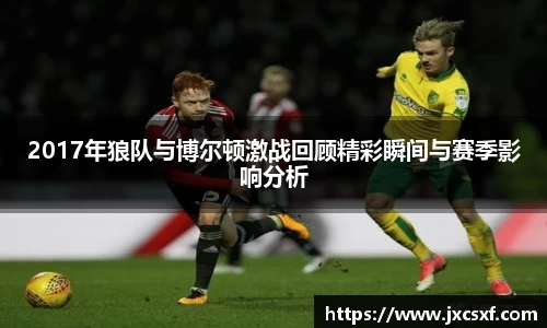 2017年狼队与博尔顿激战回顾精彩瞬间与赛季影响分析